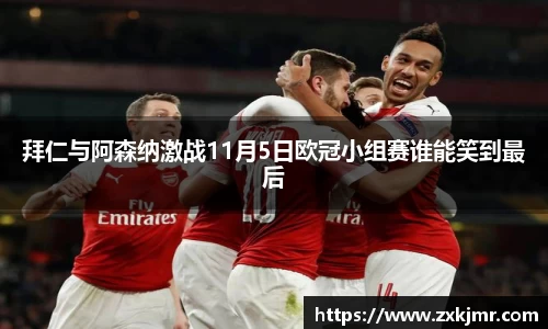 拜仁与阿森纳激战11月5日欧冠小组赛谁能笑到最后